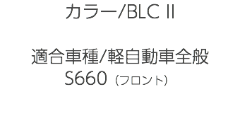 カラー/BLC II 適合車種/軽自動車全般 S660（フロント）
